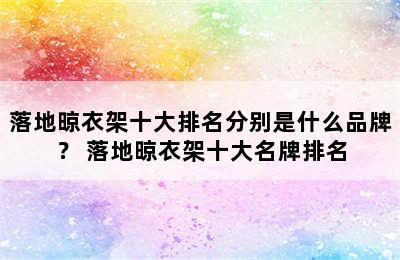 落地晾衣架十大排名分别是什么品牌？ 落地晾衣架十大名牌排名